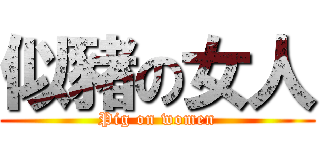 似豬の女人 (Pig on women)