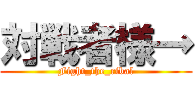 対戦者様→ (Fight_the_ribal)