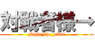 対戦者様→ (Fight_the_ribal)