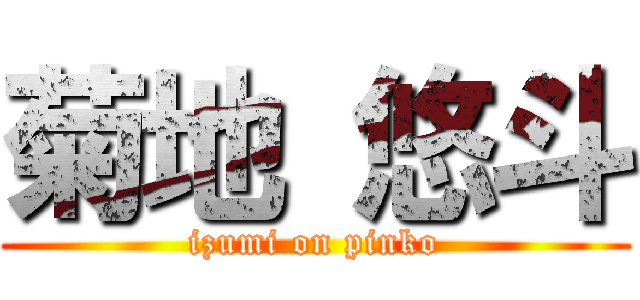 菊地 悠斗 (izumi on pinko)