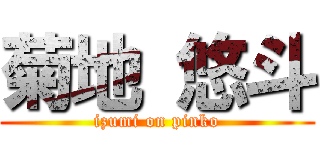 菊地 悠斗 (izumi on pinko)