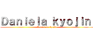 Ｄａｎｉｅｌａ ｋｙｏｊｉｎ  (Daniela no kyojin )
