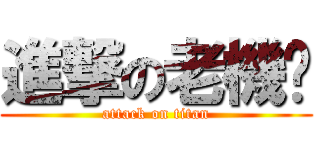 進撃の老機掰 (attack on titan)
