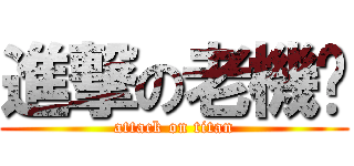 進撃の老機掰 (attack on titan)