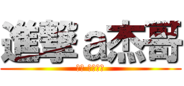 進撃ａ杰哥 (聽話 讓我看看)