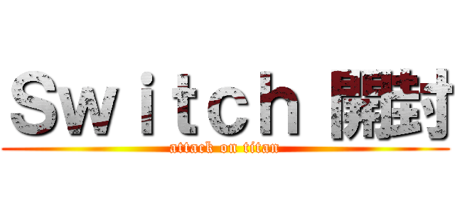Ｓｗｉｔｃｈ 開封 (attack on titan)