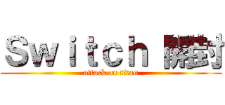 Ｓｗｉｔｃｈ 開封 (attack on titan)