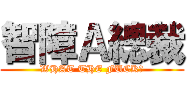智障Ａ總裁 (WHAT THE FUCK?)