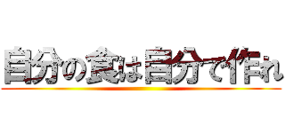 自分の食は自分で作れ ()