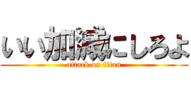 いい加減にしろよ (attack on titan)