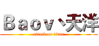 Ｂａｏｖ丶天洋 (attack on titan)