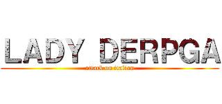 ＬＡＤＹ ＤＥＲＰＧＡ (attack on italian)