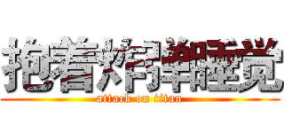 抱着炸弹睡觉 (attack on titan)