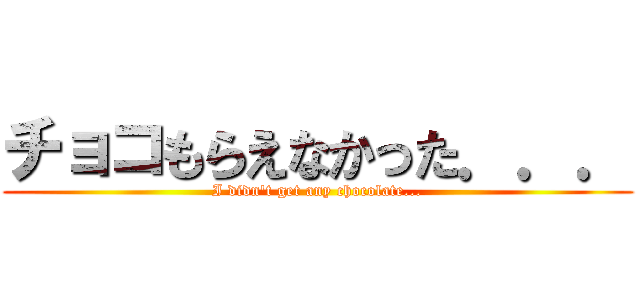 チョコもらえなかった．．． (I didn't get any chocolate...)