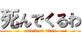 死んでくるわ (attack on titan)