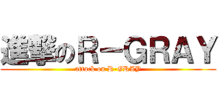 進撃のＲ－ＧＲＡＹ (attack on R-GRAY)