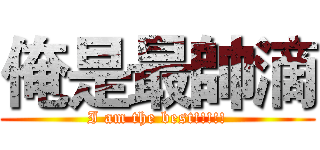 俺是最帥滴 (I am the best!!!!!)