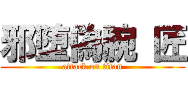 邪堕偽腕 匠 (attack on titan)