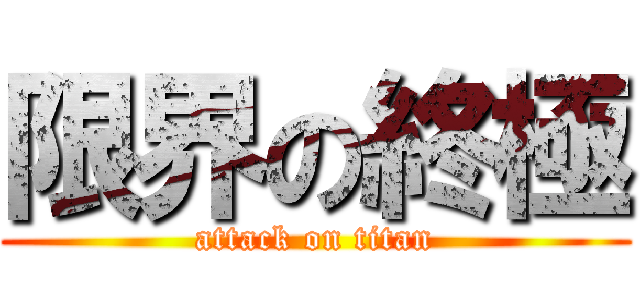 限界の終極 (attack on titan)