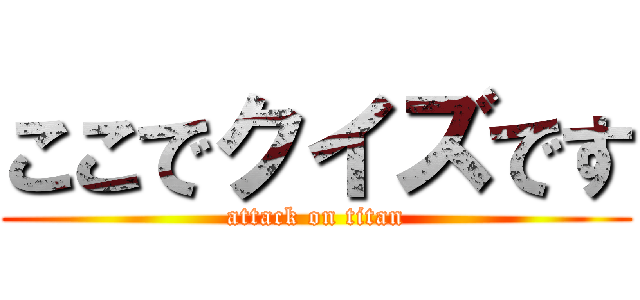 ここでクイズです (attack on titan)