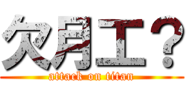 欠月工？ (attack on titan)