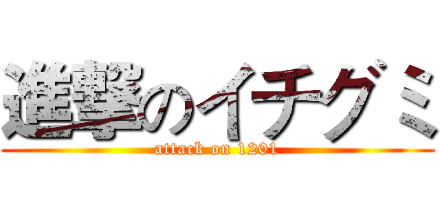 進撃のイチグミ (attack on 1201)