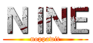 ＮＩＮＥ (noppawit)