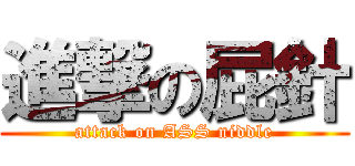 進撃の屁針 (attack on ASS niddle)