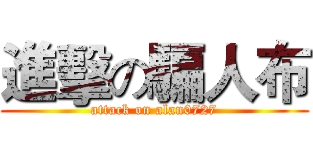 進擊の騙人布 (attack on alan0727)