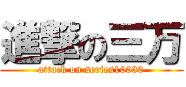 進撃の三万 (attack on series10030)