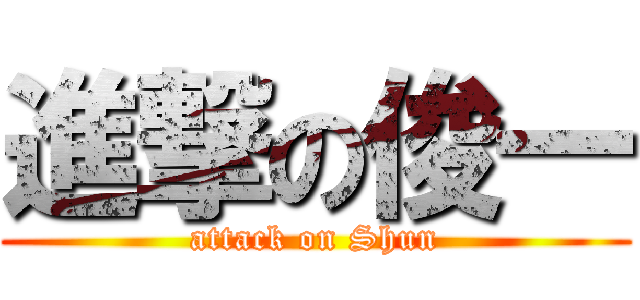 進撃の俊一 (attack on Shun)