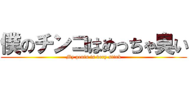 僕のチンコはめっちゃ臭い (My penis is very stink)