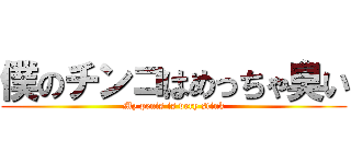僕のチンコはめっちゃ臭い (My penis is very stink)