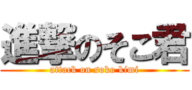 進撃のそこ君 (attack on soko kimi)