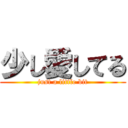 少し愛してる (just a little bit)