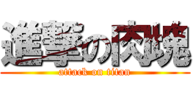 進撃の肉塊 (attack on titan)