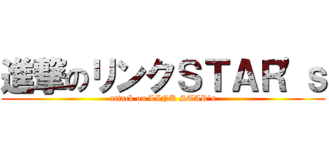 進撃のリンクＳＴＡＲ'ｓ (attack on LINK STAR's)