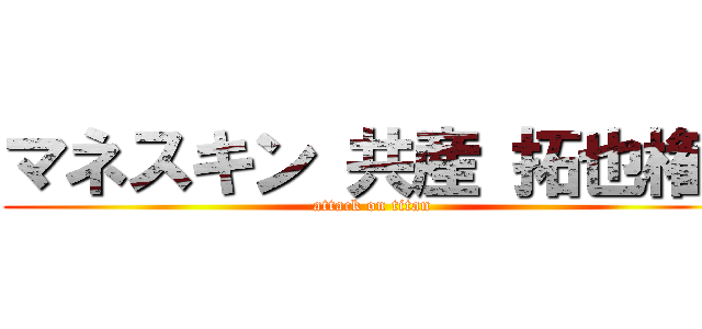 マネスキン 共産 拓也権  (attack on titan)