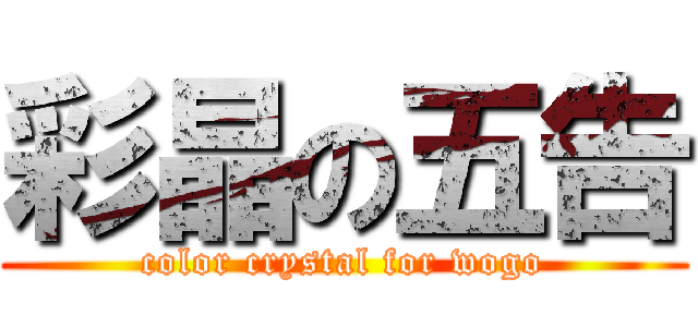 彩晶の五告 (color crystal for wogo)