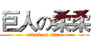 巨人の柔柔 (attack on titan)
