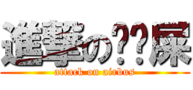 進撃の啪啪屎 (attack on airbus)