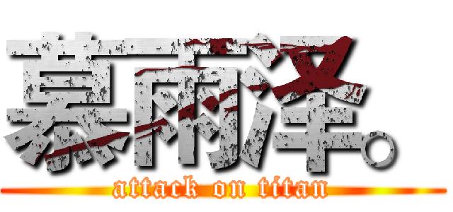 慕雨泽。 (attack on titan)