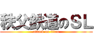 秩父鉄道のＳＬ (attack on titan)