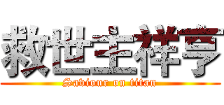 救世主祥亨 (Saviour on titan)