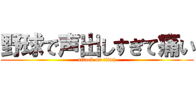 野球で声出しすぎて痛い (attack on titan)