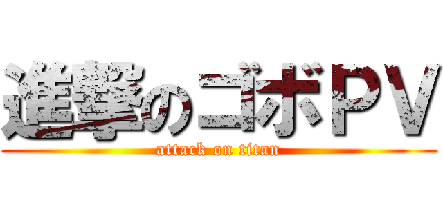 進撃のゴボＰＶ (attack on titan)
