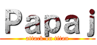 Ｐａｐａｊ (attack on titan)