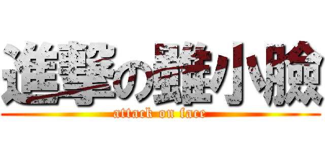 進撃の雖小臉 (attack on face)
