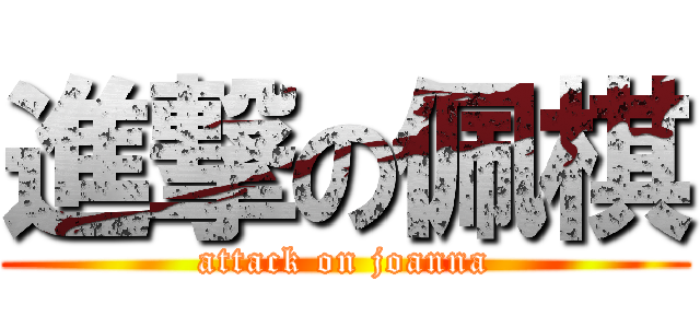 進撃の佩棋 (attack on joanna)