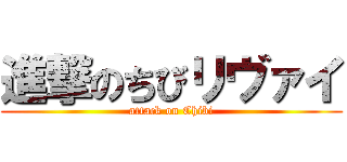 進撃のちびリヴァイ (attack on Chibi)
